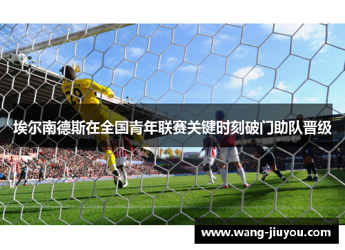 埃尔南德斯在全国青年联赛关键时刻破门助队晋级