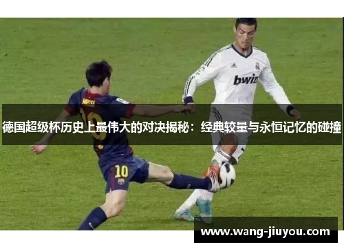 德国超级杯历史上最伟大的对决揭秘：经典较量与永恒记忆的碰撞
