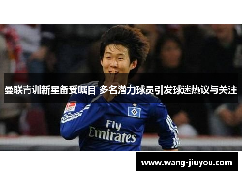 曼联青训新星备受瞩目 多名潜力球员引发球迷热议与关注