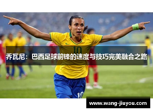 乔瓦尼：巴西足球前锋的速度与技巧完美融合之路