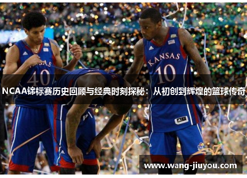 NCAA锦标赛历史回顾与经典时刻探秘：从初创到辉煌的篮球传奇