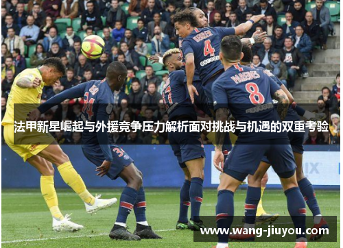 法甲新星崛起与外援竞争压力解析面对挑战与机遇的双重考验