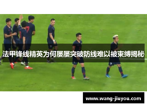法甲锋线精英为何屡屡突破防线难以被束缚揭秘