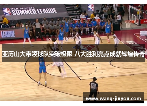 亚历山大带领球队突破极限 八大胜利亮点成就辉煌传奇