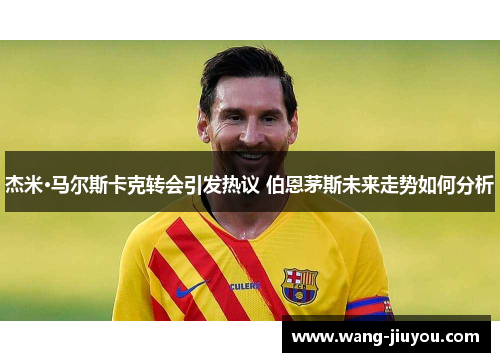 杰米·马尔斯卡克转会引发热议 伯恩茅斯未来走势如何分析