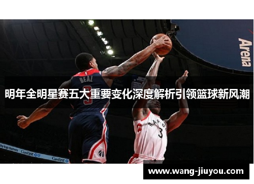 明年全明星赛五大重要变化深度解析引领篮球新风潮