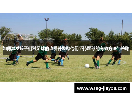 如何激发孩子们对足球的热爱并鼓励他们坚持踢球的有效方法与策略