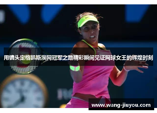用镜头定格凯斯澳网冠军之路精彩瞬间见证网球女王的辉煌时刻