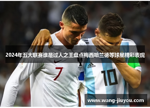 2024年五大联赛谁是过人之王盘点梅西哈兰德等球星精彩表现
