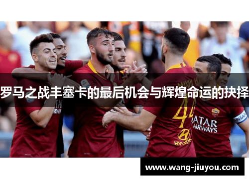 罗马之战丰塞卡的最后机会与辉煌命运的抉择
