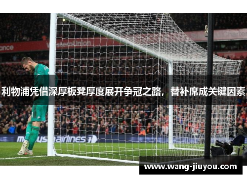 利物浦凭借深厚板凳厚度展开争冠之路，替补席成关键因素