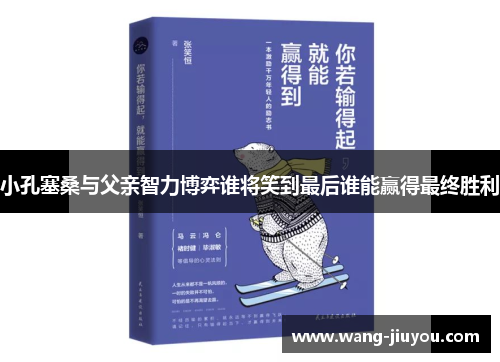 小孔塞桑与父亲智力博弈谁将笑到最后谁能赢得最终胜利