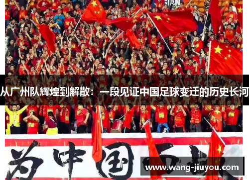 从广州队辉煌到解散：一段见证中国足球变迁的历史长河