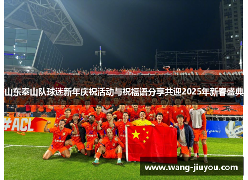 山东泰山队球迷新年庆祝活动与祝福语分享共迎2025年新春盛典
